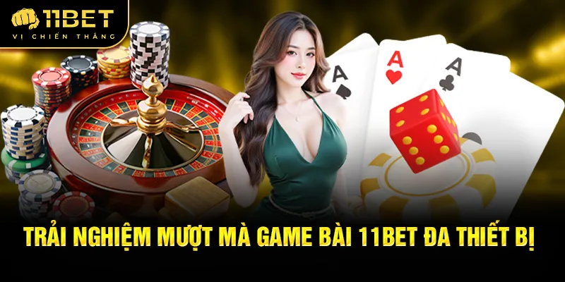 Trải nghiệm mượt mà game bài 11Bet đa thiết bị
